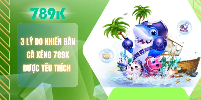 3 lý do khiến bắn cá xèng 789K được yêu thích