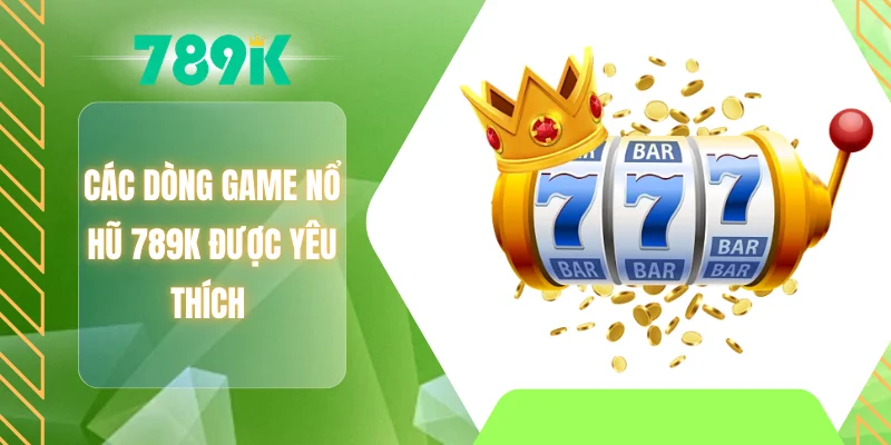 Các dòng game nổ hũ 789K được yêu thích