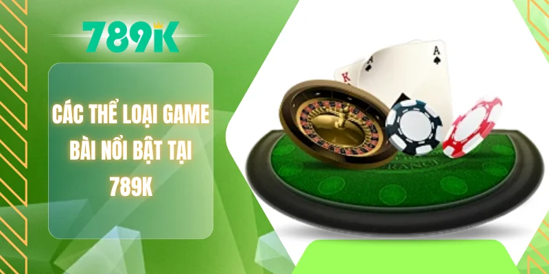 Các thể loại game bài nổi bật tại 789K