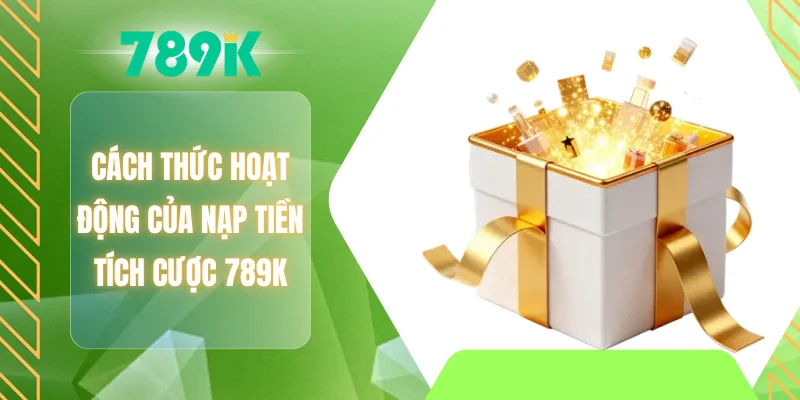 Cách thức hoạt động của nạp tiền tích cược 789K