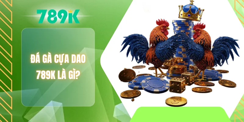 Đá gà cựa dao 789K là gì?