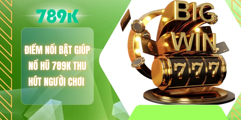 Điểm nổi bật giúp nổ hũ 789K thu hút người chơi
