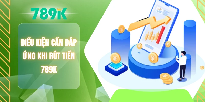 Điều kiện cần đáp ứng khi rút tiền 789K