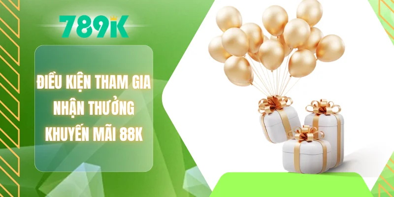 Điều kiện tham gia nhận thưởng khuyến mãi 88K