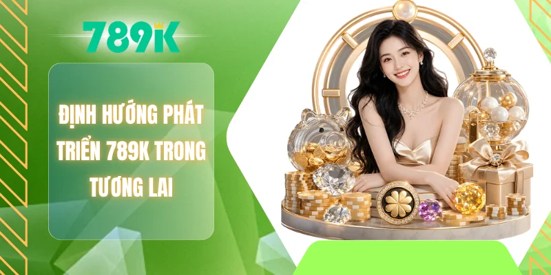 Định hướng phát triển 789K trong tương lai
