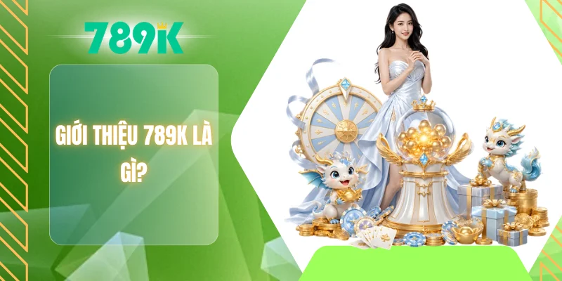 Giới thiệu 789K là gì?