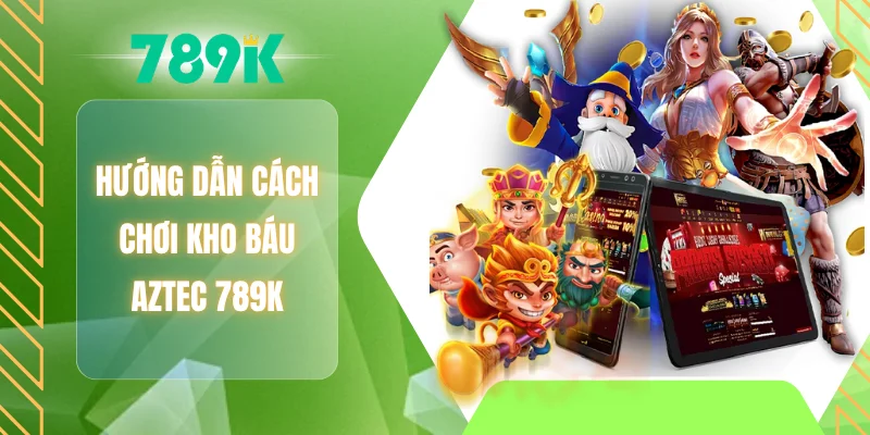 Hướng dẫn cách chơi kho báu AZTEC 789K