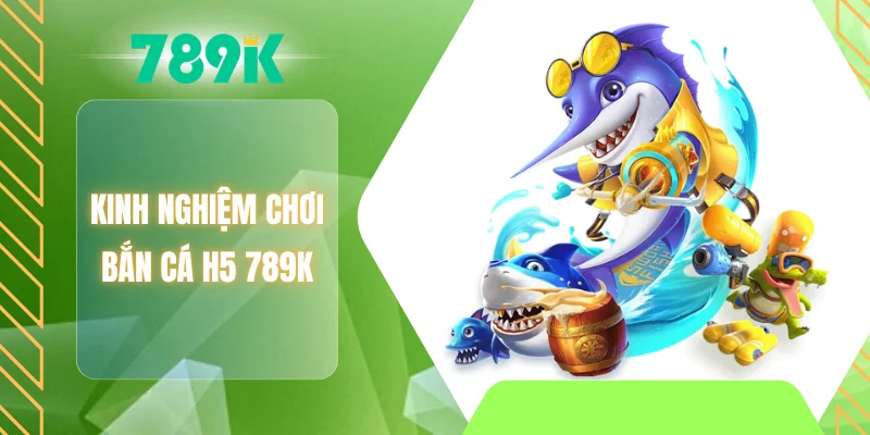 Kinh nghiệm chơi bắn cá H5 789K