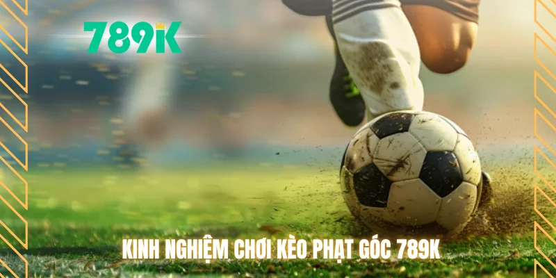 Kinh nghiệm chơi kèo phạt góc 789K