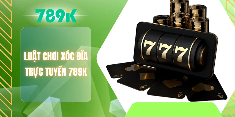 Luật chơi xóc đĩa trực tuyến 789K