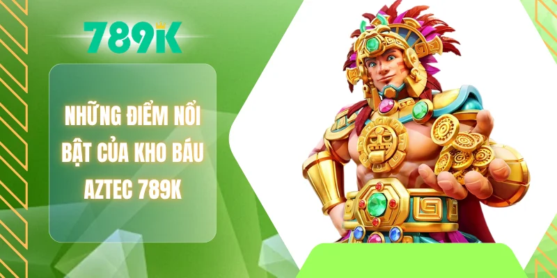 Những điểm nổi bật của kho báu AZTEC 789K