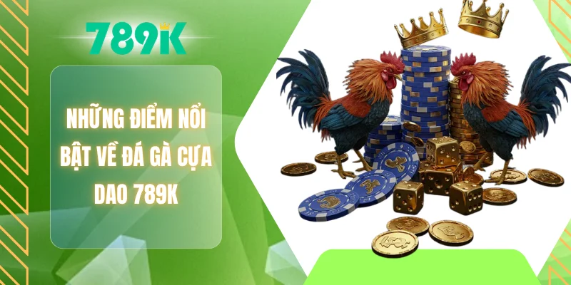 Những điểm nổi bật về đá gà cựa dao 789K