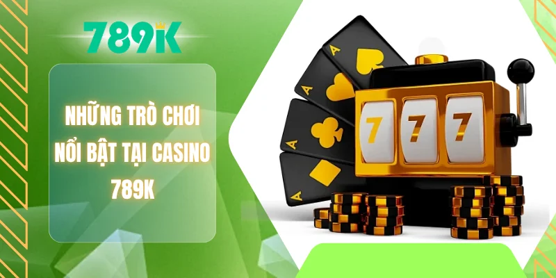 Những trò chơi nổi bật tại Casino 789K