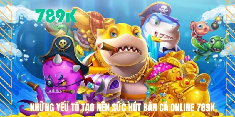 Những yếu tố tạo nên sức hút bắn cá Online 789K