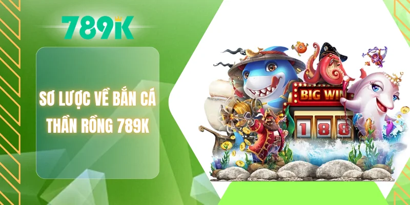 Sơ lược về bắn cá thần rồng 789K