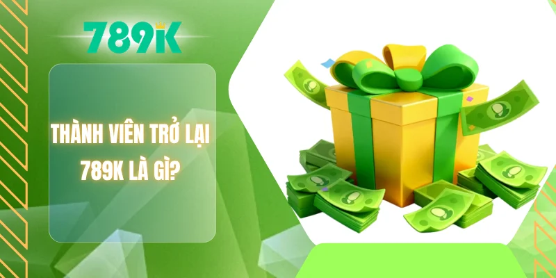 Thành viên trở lại 789K là gì?