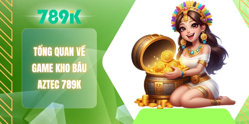 Tổng quan về game kho báu AZTEC 789K