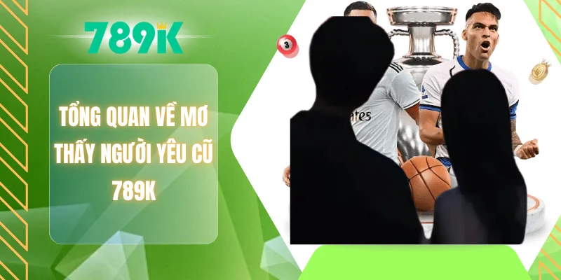 Tổng quan về mơ thấy người yêu cũ 789K