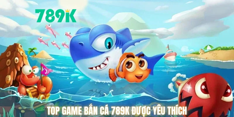 Top game bắn cá 789K được yêu thích