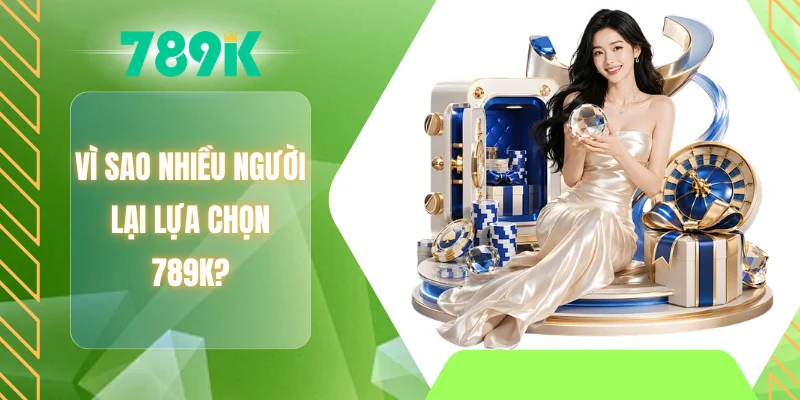 Vì sao nhiều người lại lựa chọn 789K?
